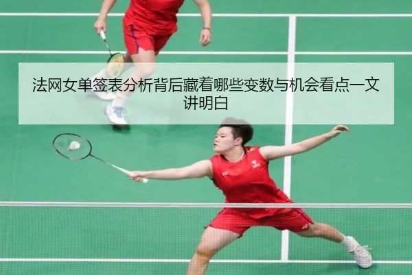 法网女单签表分析背后藏着哪些变数与机会看点一文讲明白